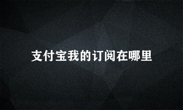 支付宝我的订阅在哪里