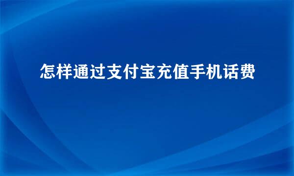 怎样通过支付宝充值手机话费