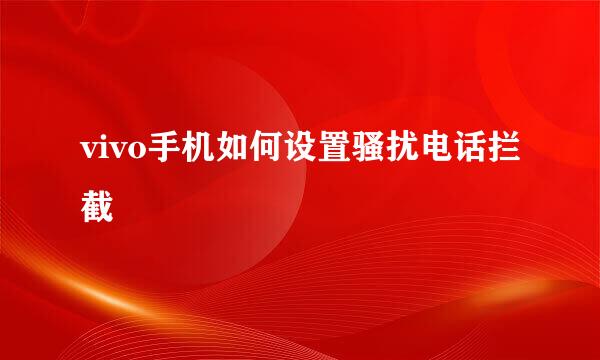 vivo手机如何设置骚扰电话拦截