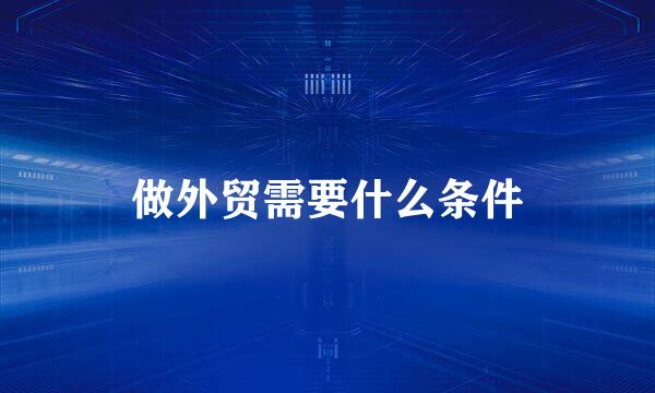 做外贸需要什么条件