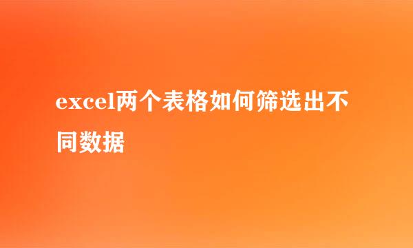 excel两个表格如何筛选出不同数据