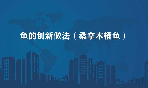 鱼的创新做法(桑拿木桶鱼)