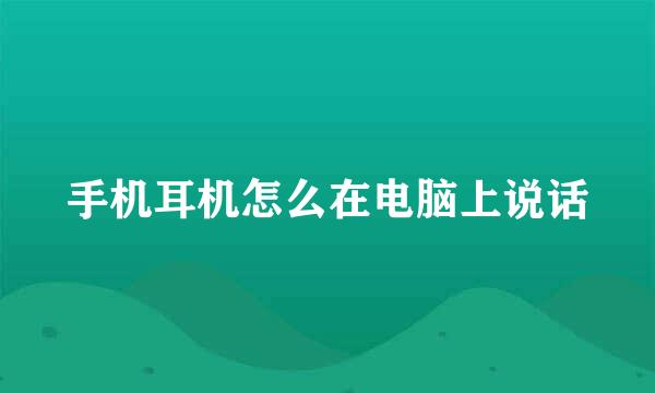 手机耳机怎么在电脑上说话