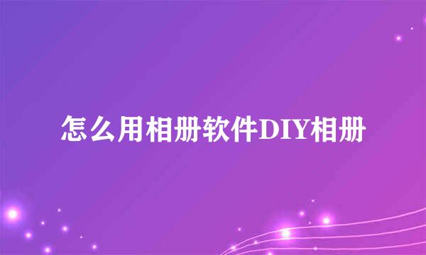 怎么用相册软件DIY相册