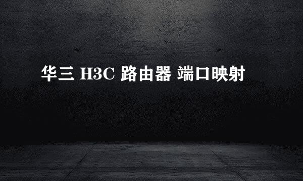 华三 H3C 路由器 端口映射