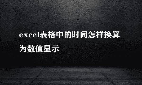 excel表格中的时间怎样换算为数值显示