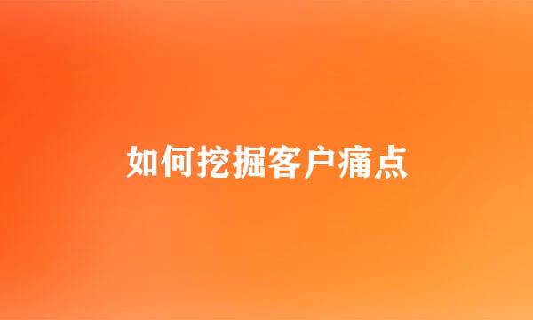 如何挖掘客户痛点
