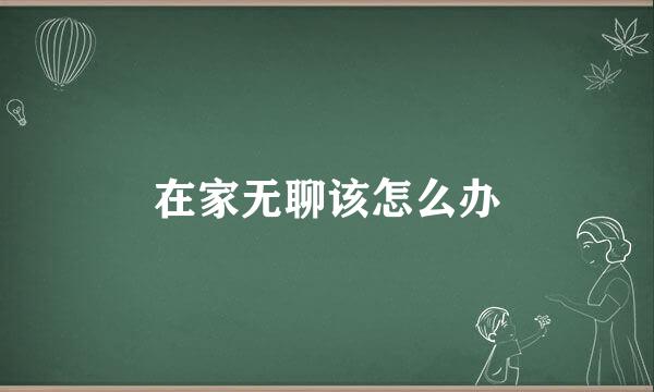 在家无聊该怎么办