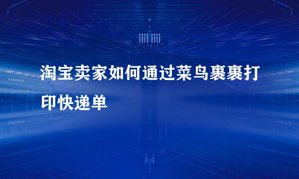 淘宝卖家如何通过菜鸟裹裹打印快递单