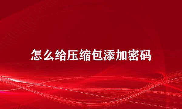 怎么给压缩包添加密码