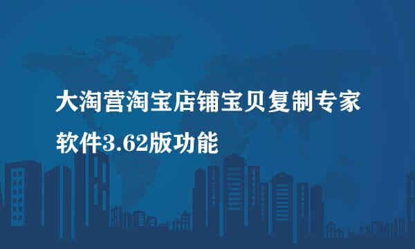 大淘营淘宝店铺宝贝复制专家软件3.62版功能