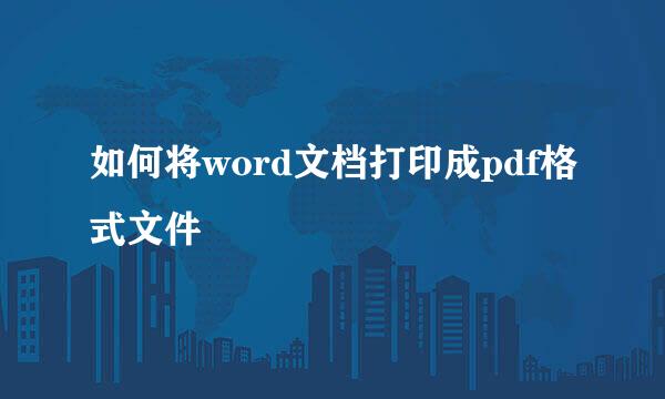 如何将word文档打印成pdf格式文件