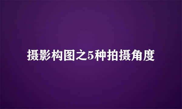 摄影构图之5种拍摄角度