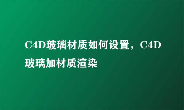 C4D玻璃材质如何设置,C4D玻璃加材质渲染