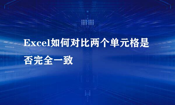 Excel如何对比两个单元格是否完全一致