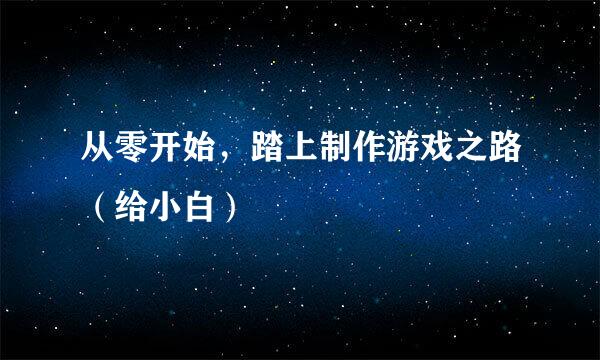 从零开始，踏上制作游戏之路（给小白）