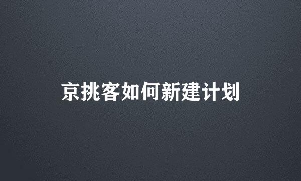 京挑客如何新建计划
