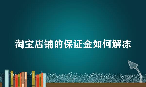淘宝店铺的保证金如何解冻