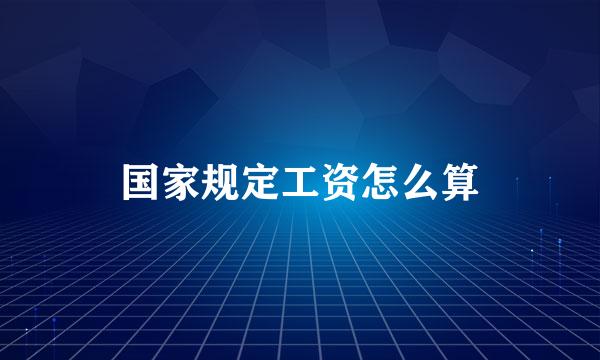 国家规定工资怎么算