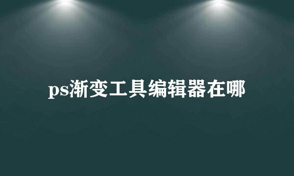 ps渐变工具编辑器在哪