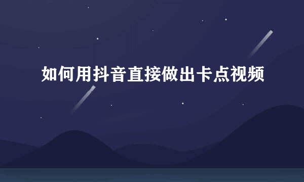 如何用抖音直接做出卡点视频