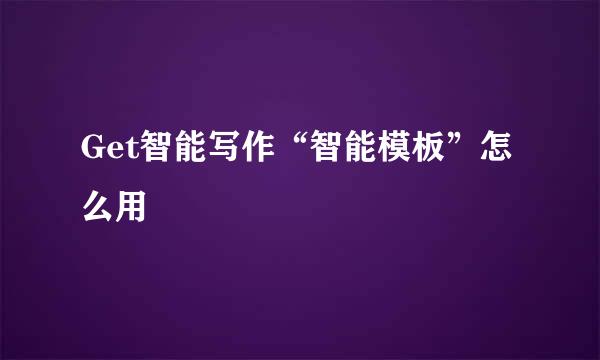 Get智能写作“智能模板”怎么用