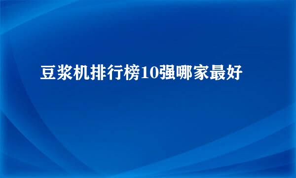 豆浆机排行榜10强哪家最好