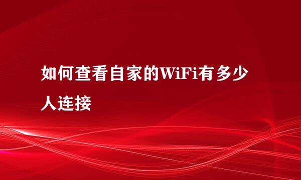 如何查看自家的WiFi有多少人连接