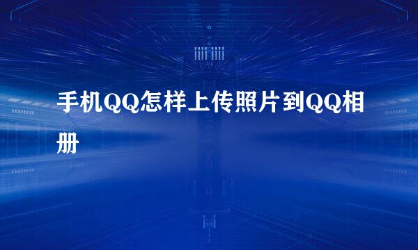 手机QQ怎样上传照片到QQ相册