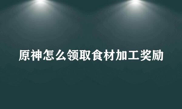 原神怎么领取食材加工奖励