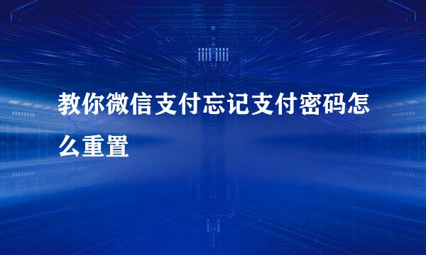 教你微信支付忘记支付密码怎么重置