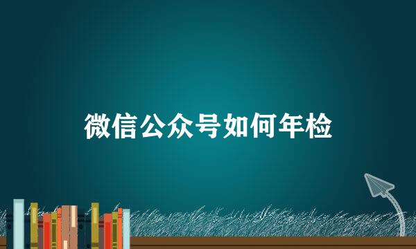 微信公众号如何年检
