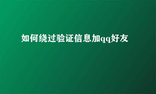 如何绕过验证信息加qq好友