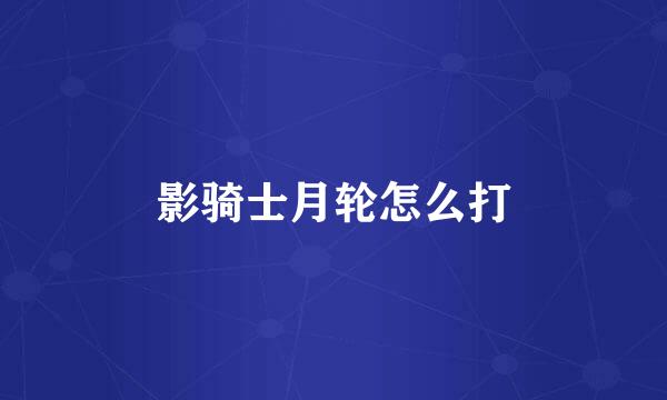 影骑士月轮怎么打