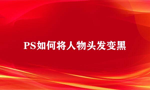PS如何将人物头发变黑