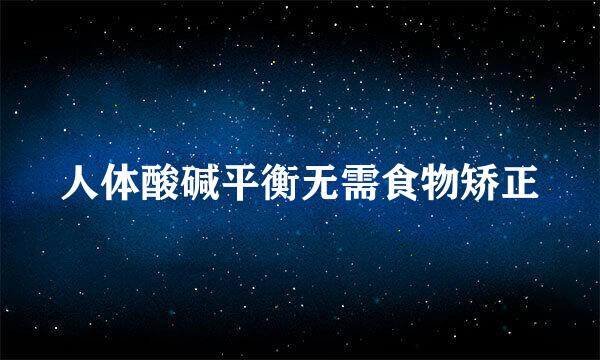 人体酸碱平衡无需食物矫正