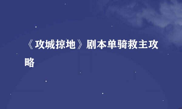 《攻城掠地》剧本单骑救主攻略