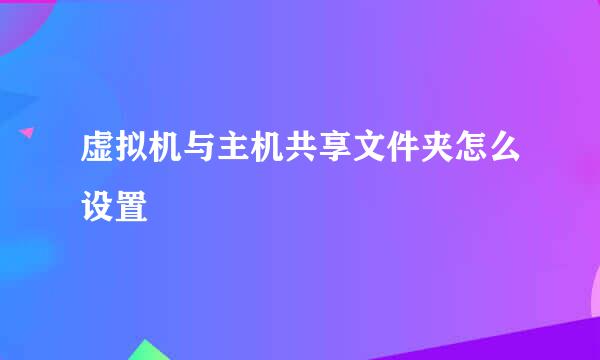 虚拟机与主机共享文件夹怎么设置