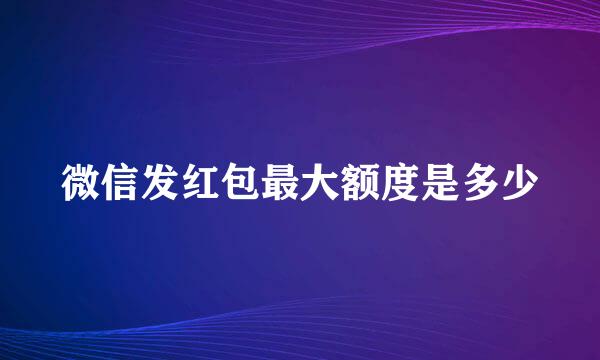 微信发红包最大额度是多少