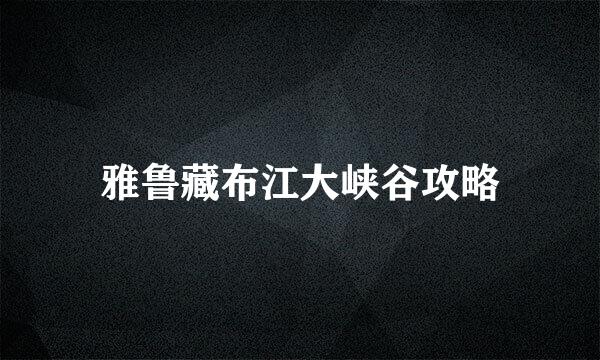 雅鲁藏布江大峡谷攻略
