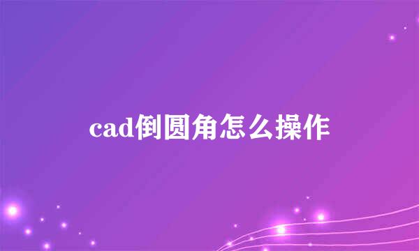 cad倒圆角怎么操作