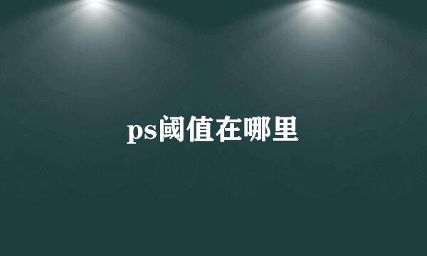 ps阈值在哪里