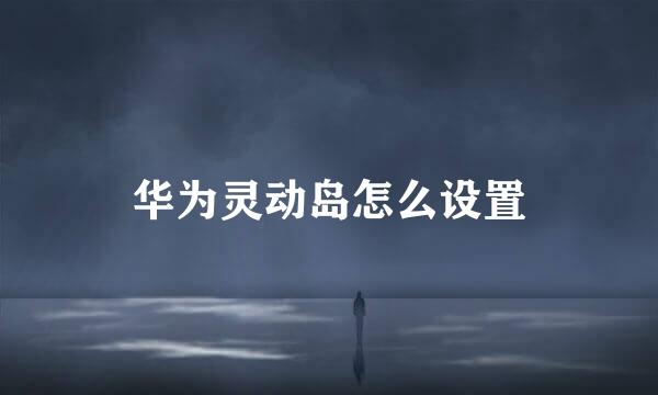 华为灵动岛怎么设置