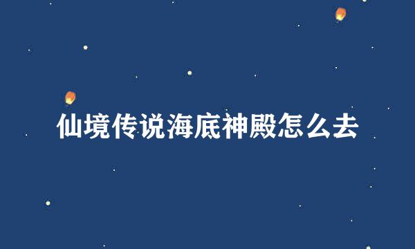仙境传说海底神殿怎么去