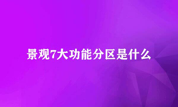 景观7大功能分区是什么