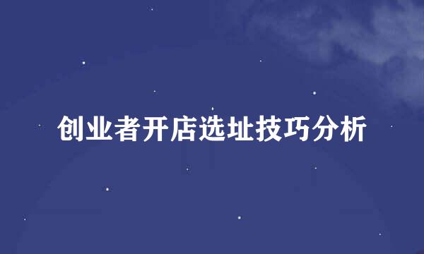 创业者开店选址技巧分析