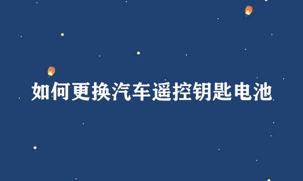 如何更换汽车遥控钥匙电池