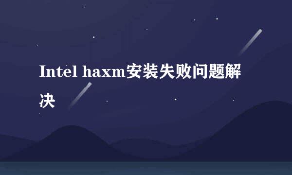 Intel haxm安装失败问题解决