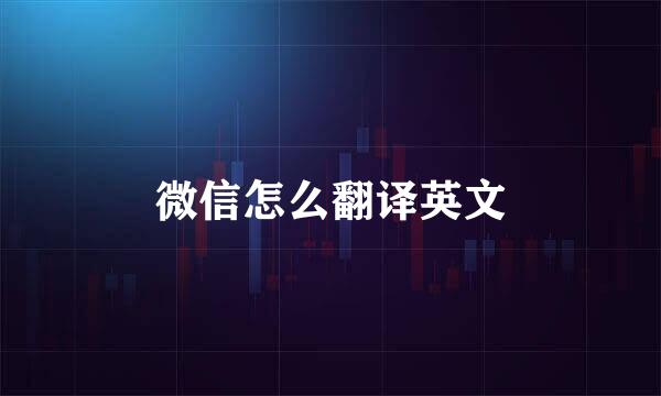 微信怎么翻译英文