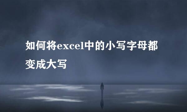 如何将excel中的小写字母都变成大写